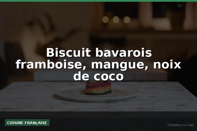 Biscuit bavarois framboise, mangue, noix de coco