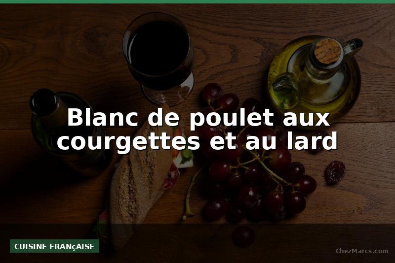 Blanc de poulet aux courgettes et au lard