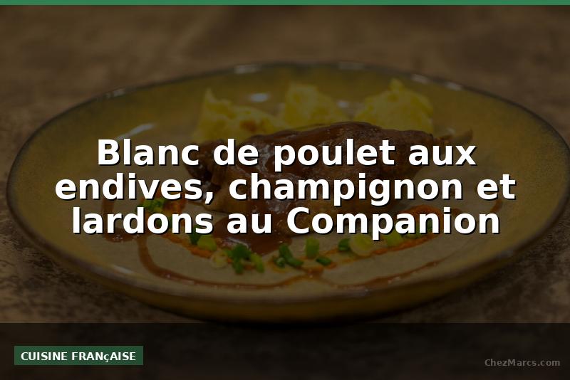 Blanc de poulet aux endives, champignon et lardons au Companion