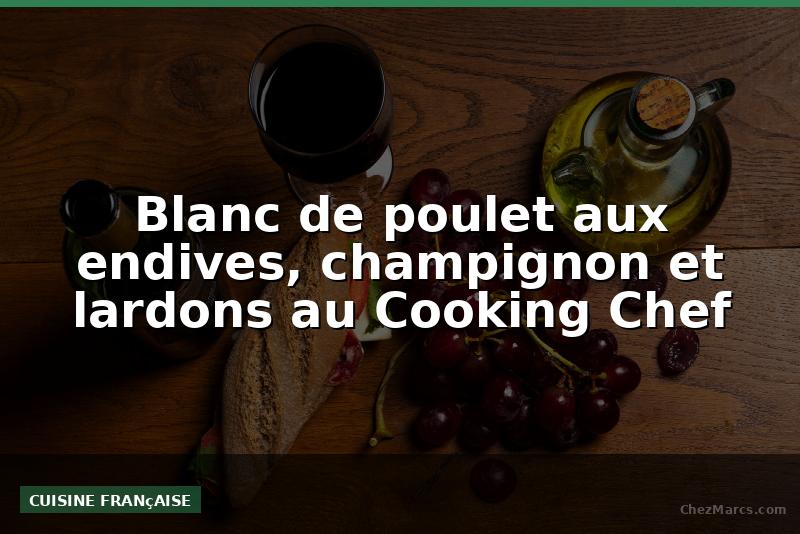 Blanc de poulet aux endives, champignon et lardons au Cooking Chef