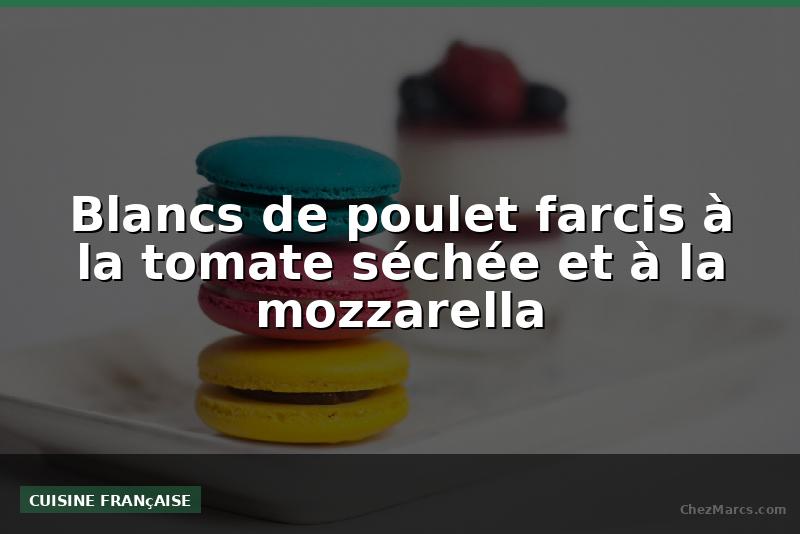 Blancs de poulet farcis à la tomate séchée et à la mozzarella