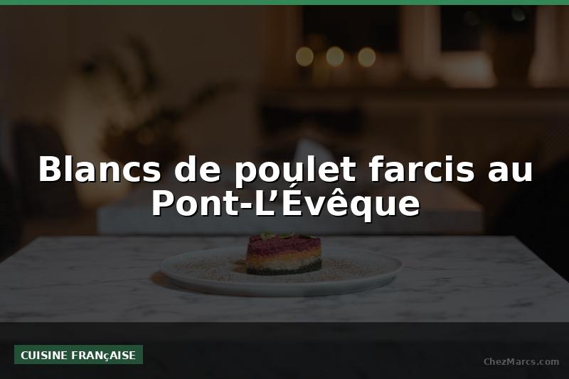 Blancs de poulet farcis au Pont-L’Évêque