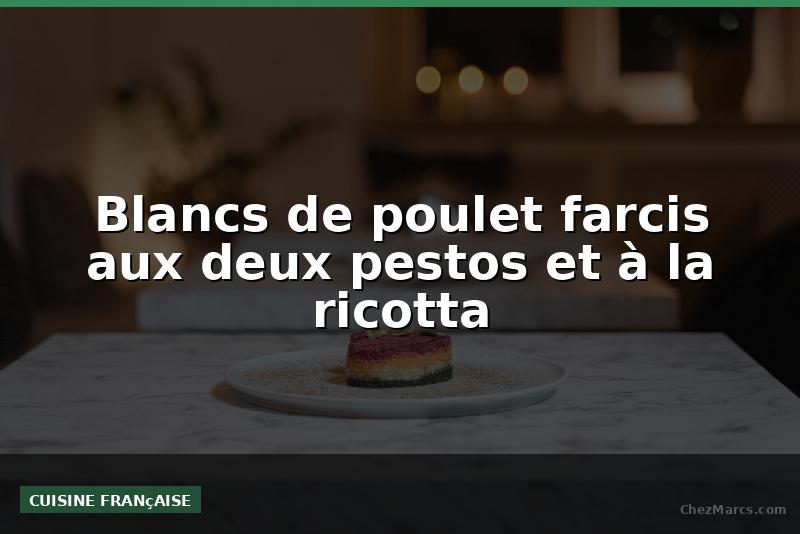 Blancs de poulet farcis aux deux pestos et à la ricotta