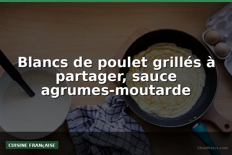 Blancs de poulet grillés à partager, sauce agrumes-moutarde
