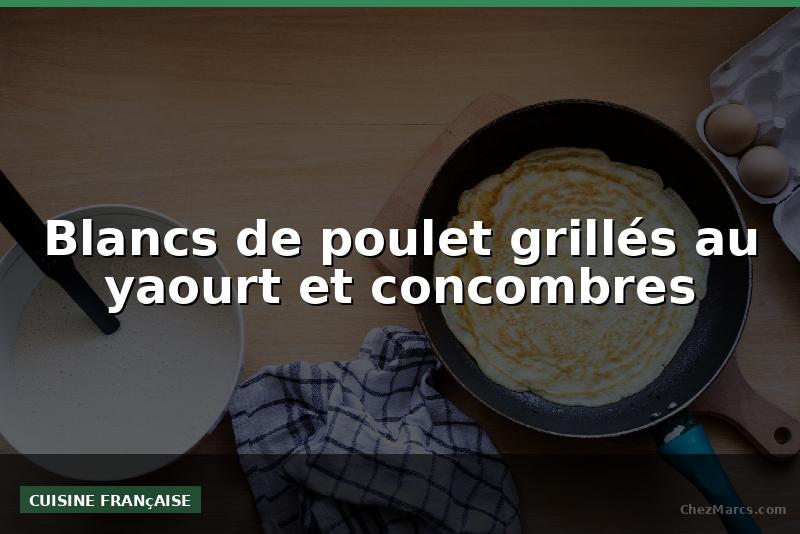 Blancs de poulet grillés au yaourt et concombres