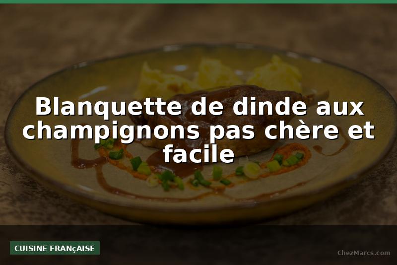 Blanquette de dinde aux champignons pas chère et facile