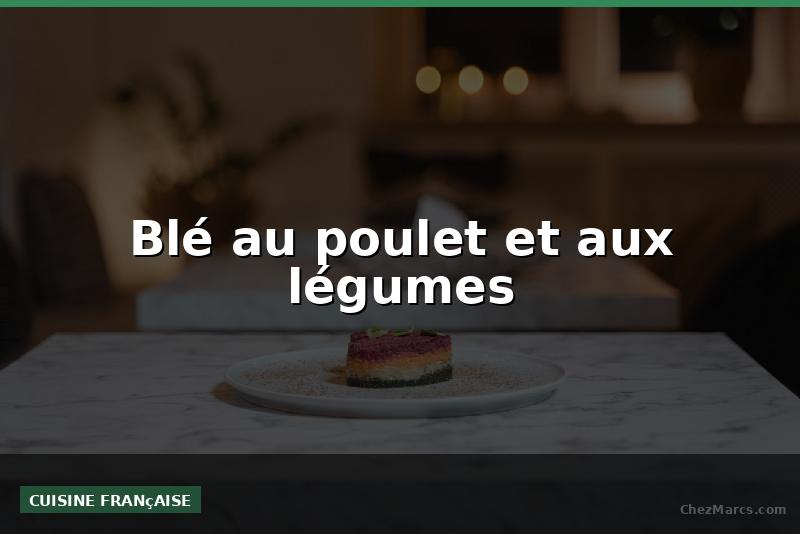 Blé au poulet et aux légumes