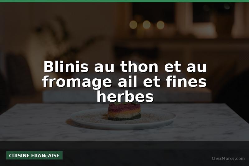 Blinis au thon et au fromage ail et fines herbes