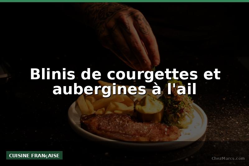 Blinis de courgettes et aubergines à l'ail