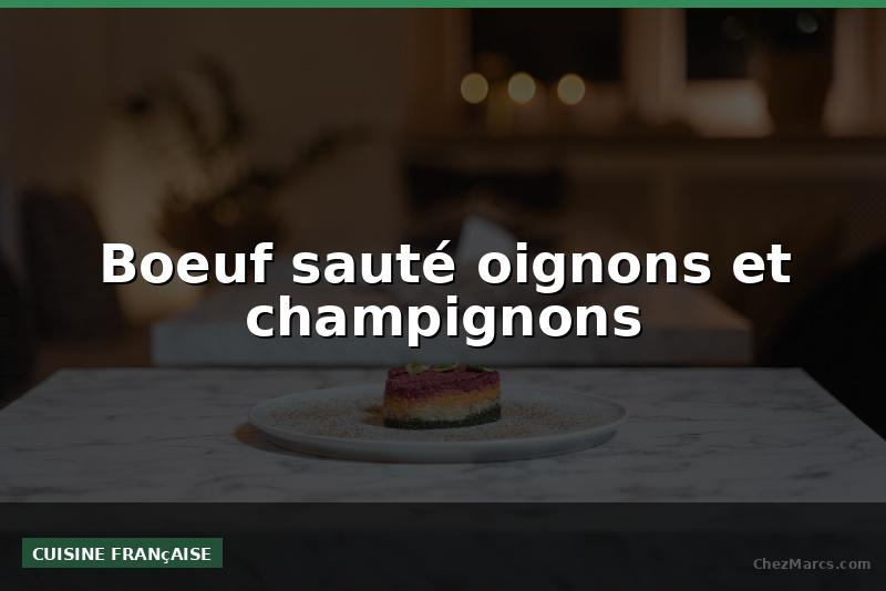 Boeuf sauté oignons et champignons