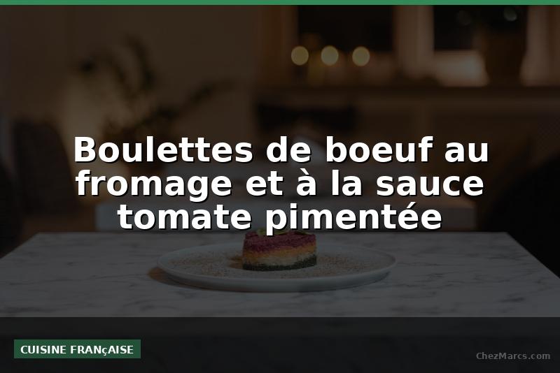 Boulettes de boeuf au fromage et à la sauce tomate pimentée