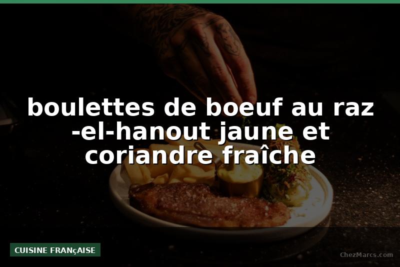 boulettes de boeuf au raz -el-hanout jaune et coriandre fraîche