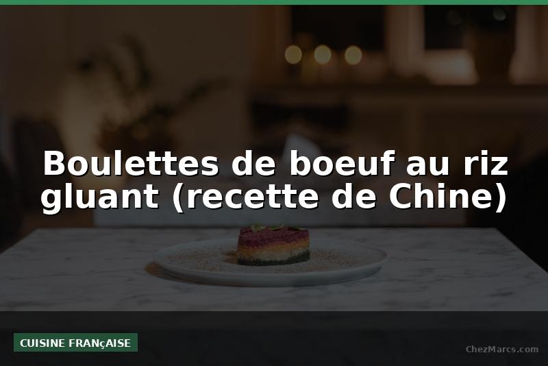 Boulettes de boeuf au riz gluant (recette de Chine)