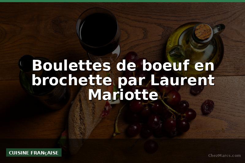 Boulettes de boeuf en brochette par Laurent Mariotte