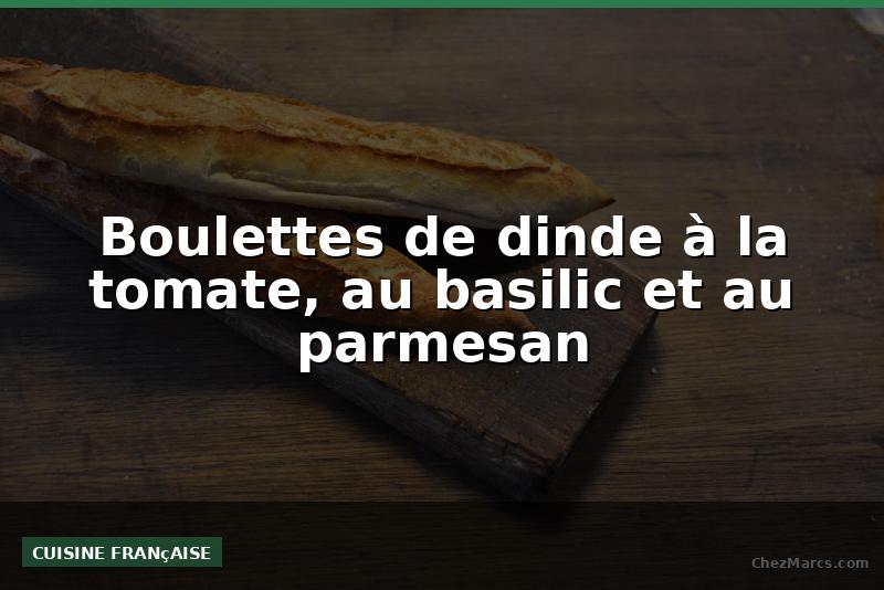 Boulettes de dinde à la tomate, au basilic et au parmesan