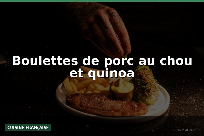 Boulettes de porc au chou et quinoa