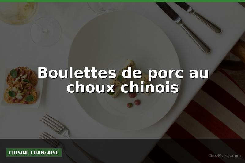 Boulettes de porc au choux chinois
