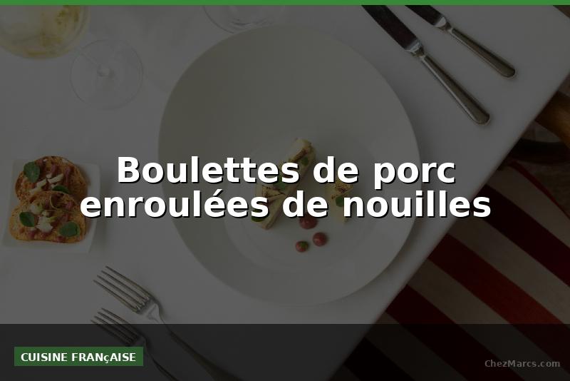 Boulettes de porc enroulées de nouilles