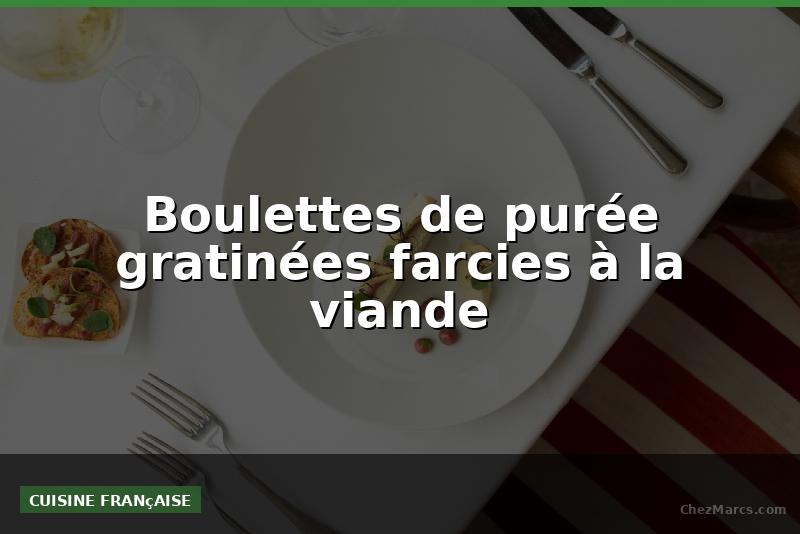 Boulettes de purée gratinées farcies à la viande