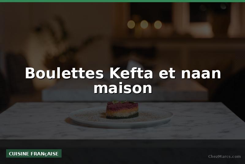Boulettes Kefta et naan maison