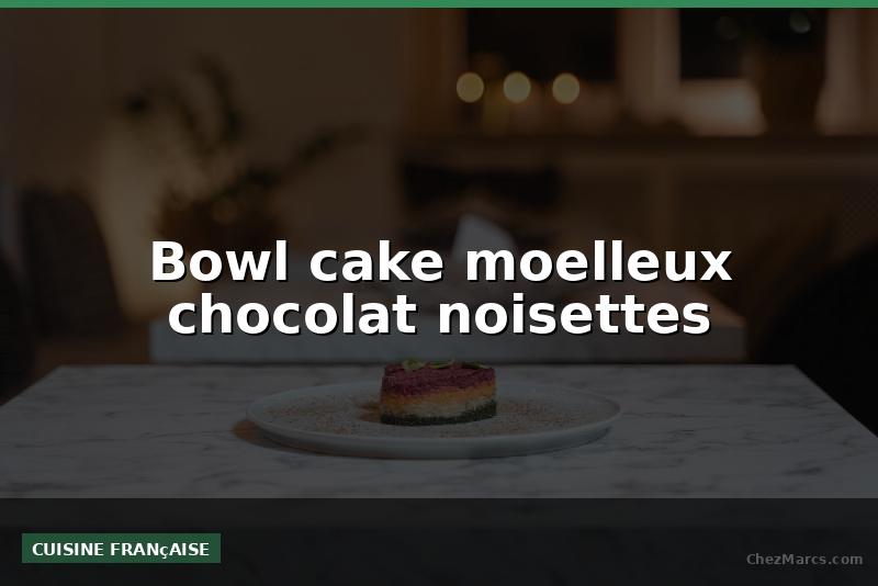 Bowl cake moelleux chocolat noisettes