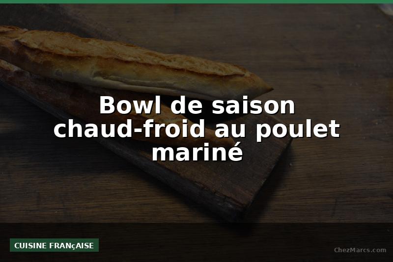 Bowl de saison chaud-froid au poulet mariné
