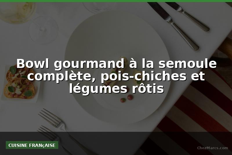Bowl gourmand à la semoule complète, pois-chiches et légumes rôtis