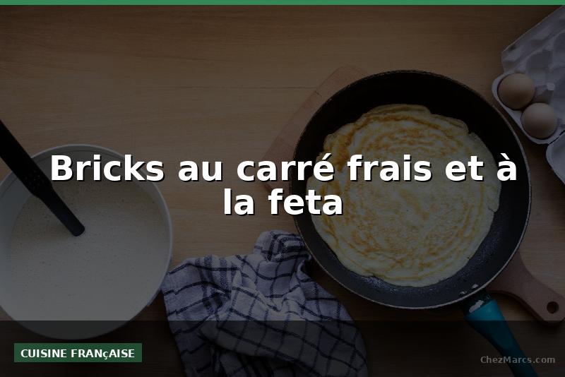 Bricks au carré frais et à la feta