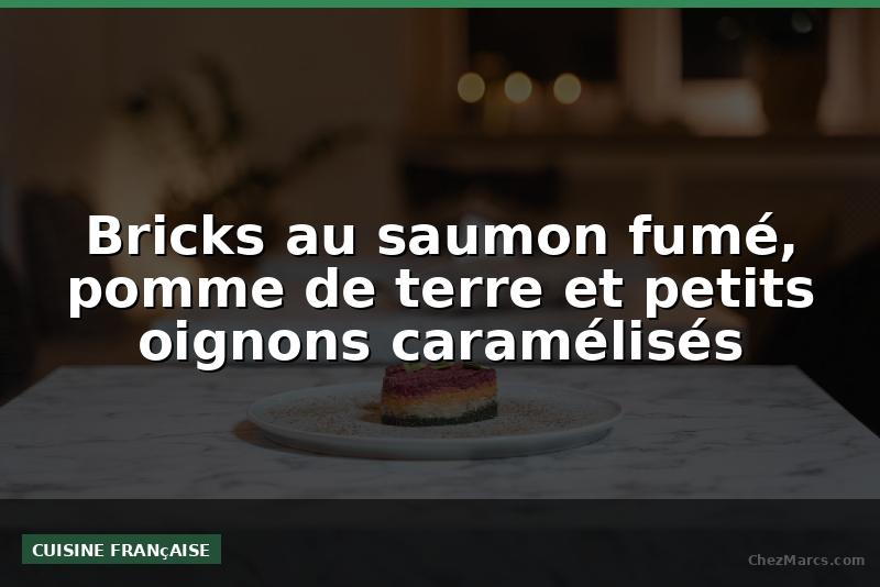 Bricks au saumon fumé, pomme de terre et petits oignons caramélisés