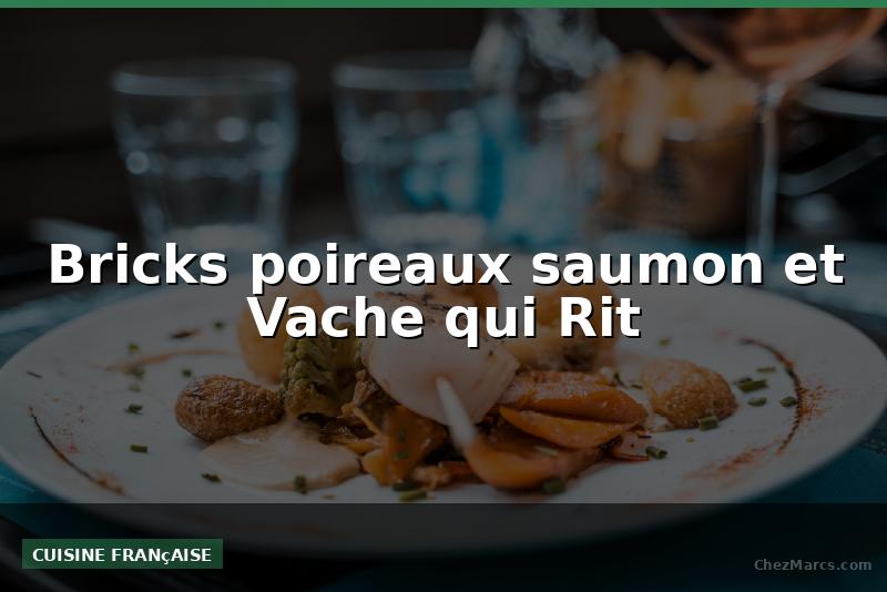 Bricks poireaux saumon et Vache qui Rit