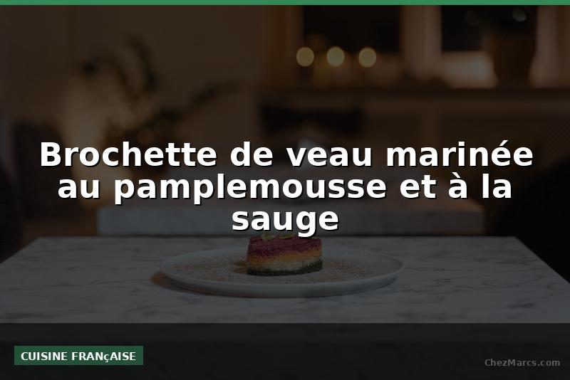 Brochette de veau marinée au pamplemousse et à la sauge