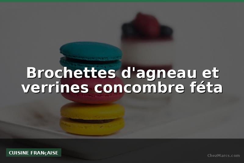 Brochettes d'agneau et verrines concombre féta