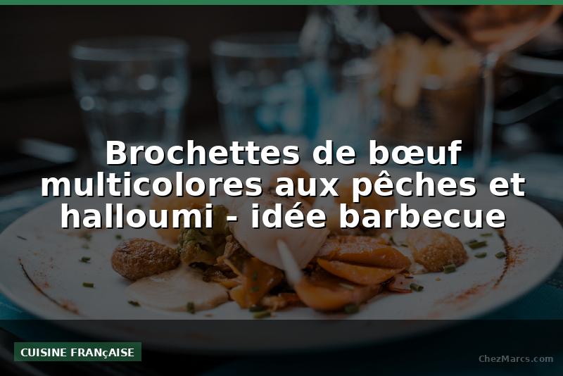 Brochettes de bœuf multicolores aux pêches et halloumi - idée barbecue