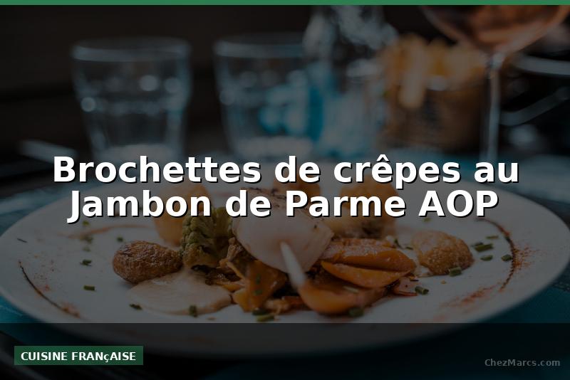 Brochettes de crêpes au Jambon de Parme AOP