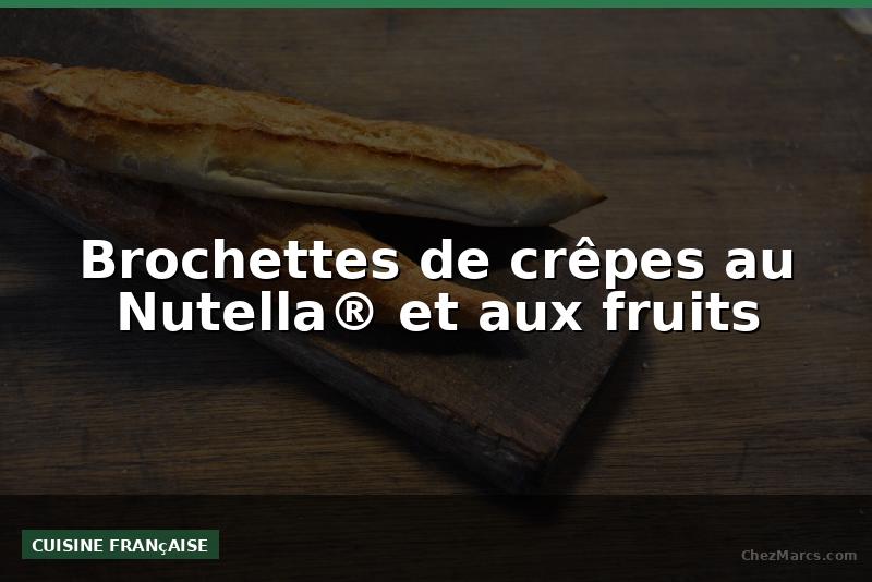 Brochettes de crêpes au Nutella® et aux fruits