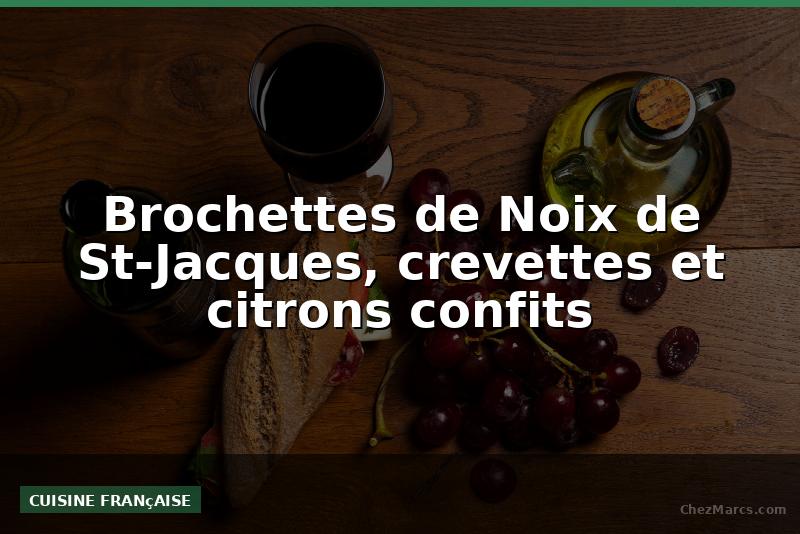 Brochettes de Noix de St-Jacques, crevettes et citrons confits