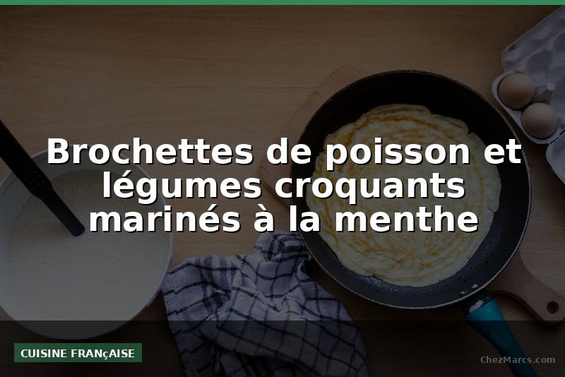 Brochettes de poisson et légumes croquants marinés à la menthe