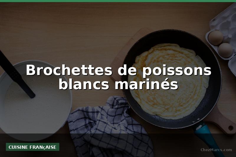 Brochettes de poissons blancs marinés