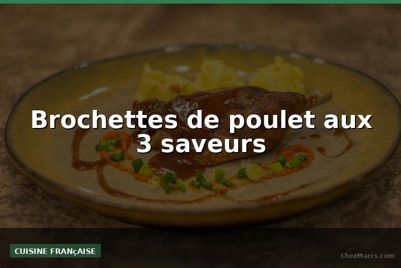 Brochettes de poulet aux 3 saveurs