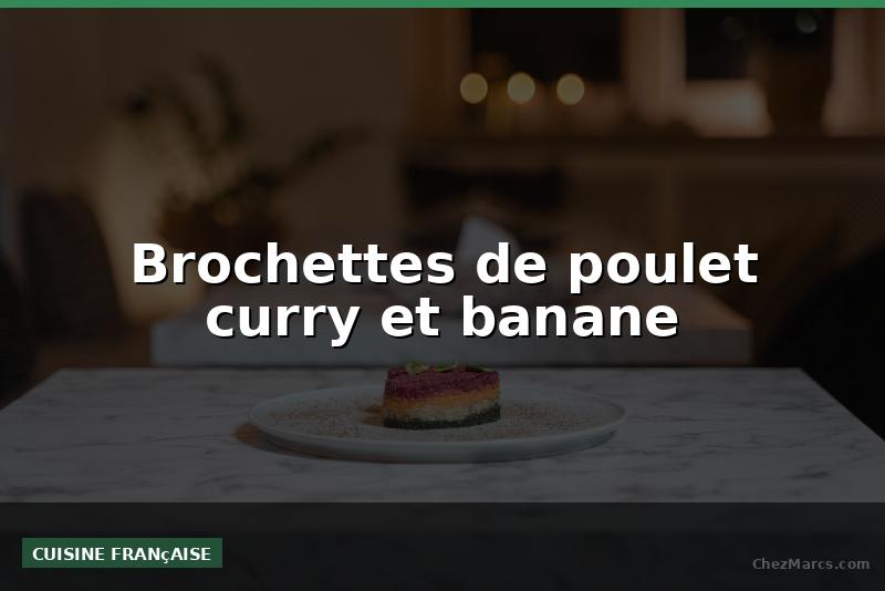 Brochettes de poulet curry et banane