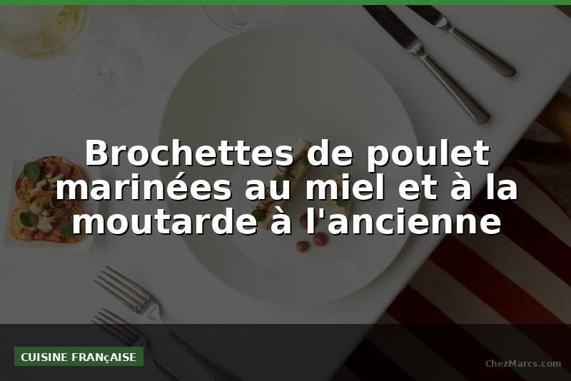 Brochettes de poulet marinées au miel et à la moutarde à l'ancienne