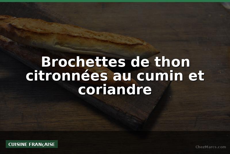 Brochettes de thon citronnées au cumin et coriandre