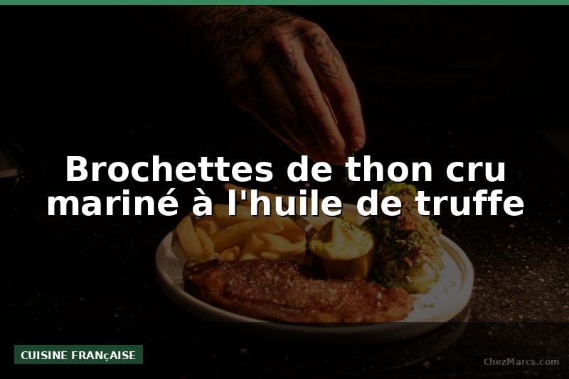 Brochettes de thon cru mariné à l'huile de truffe