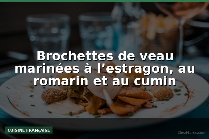 Brochettes de veau marinées à l’estragon, au romarin et au cumin
