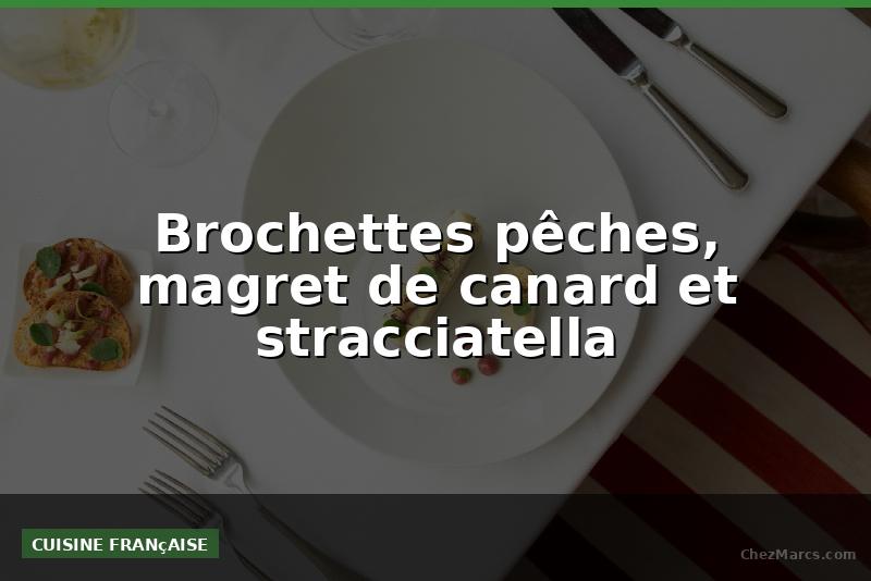 Brochettes pêches, magret de canard et stracciatella