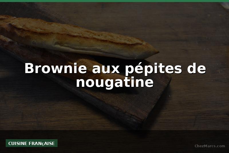 Brownie aux pépites de nougatine