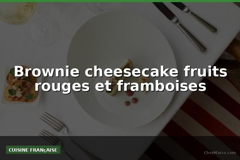 Brownie cheesecake fruits rouges et framboises
