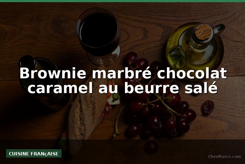 Brownie marbré chocolat caramel au beurre salé