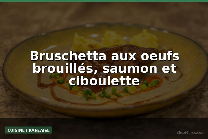 Bruschetta aux oeufs brouillés, saumon et ciboulette