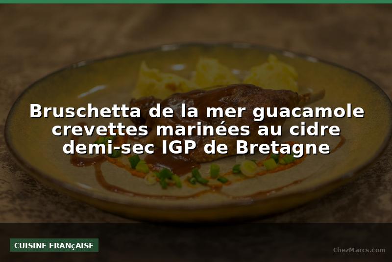 Bruschetta de la mer guacamole crevettes marinées au cidre demi-sec IGP de Bretagne